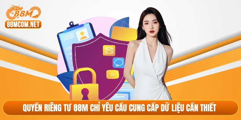 Quyền riêng tư 88M chỉ yêu cầu cung cấp dữ liệu cần thiết 